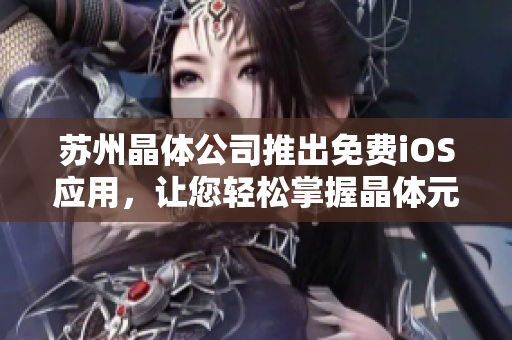 苏州晶体公司推出免费iOS应用，让您轻松掌握晶体元器件知识
