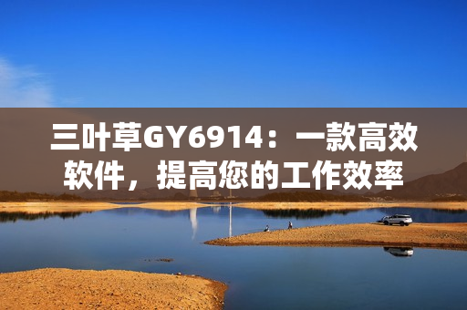 三叶草GY6914：一款高效软件，提高您的工作效率