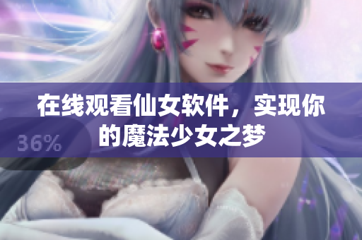 在线观看仙女软件，实现你的魔法少女之梦