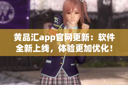 黄品汇app官网更新：软件全新上线，体验更加优化！