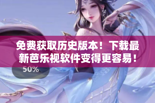 免费获取历史版本！下载最新芭乐视软件变得更容易！