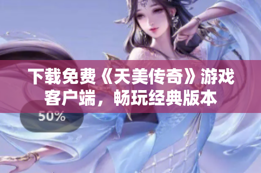 下载免费《天美传奇》游戏客户端，畅玩经典版本