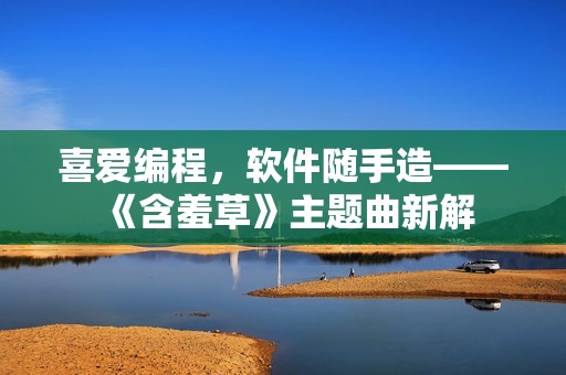 喜爱编程，软件随手造——《含羞草》主题曲新解