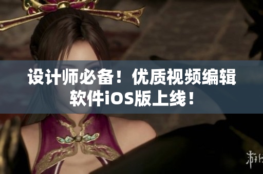 设计师必备！优质视频编辑软件iOS版上线！