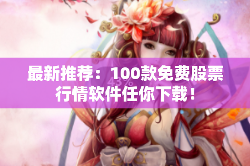 最新推荐：100款免费股票行情软件任你下载！