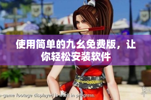 使用简单的九幺免费版，让你轻松安装软件
