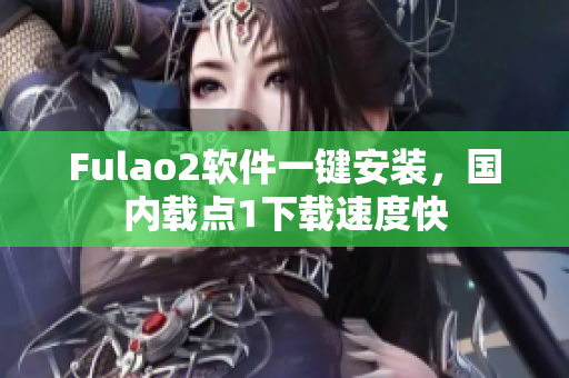 Fulao2软件一键安装，国内载点1下载速度快