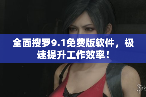 全面搜罗9.1免费版软件，极速提升工作效率！