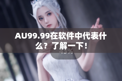 AU99.99在软件中代表什么？了解一下！