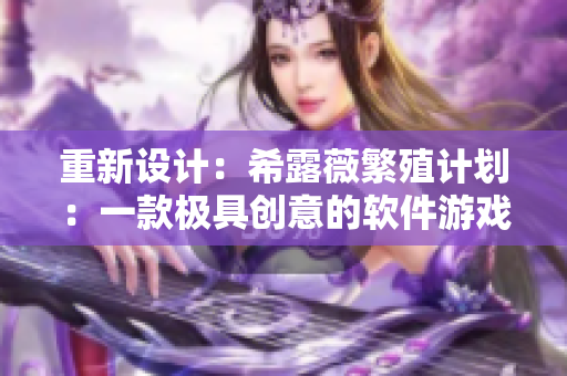 重新设计：希露薇繁殖计划：一款极具创意的软件游戏。
