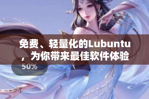 免费、轻量化的Lubuntu，为你带来最佳软件体验