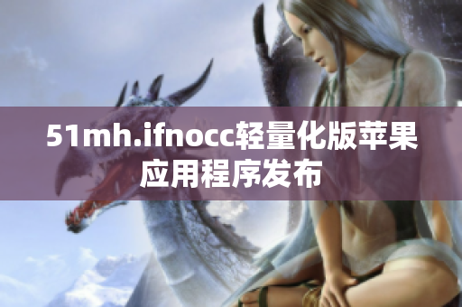 51mh.ifnocc轻量化版苹果应用程序发布