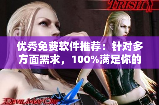优秀免费软件推荐：针对多方面需求，100%满足你的期待