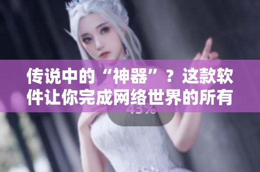 传说中的“神器”？这款软件让你完成网络世界的所有任务！
