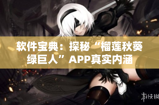 软件宝典：探秘“榴莲秋葵绿巨人”APP真实内涵