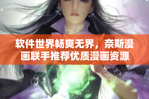 软件世界畅爽无界，奈斯漫画联手推荐优质漫画资源