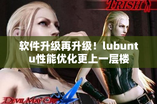 软件升级再升级！lubuntu性能优化更上一层楼
