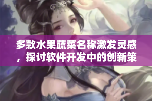 多款水果蔬菜名称激发灵感，探讨软件开发中的创新策略