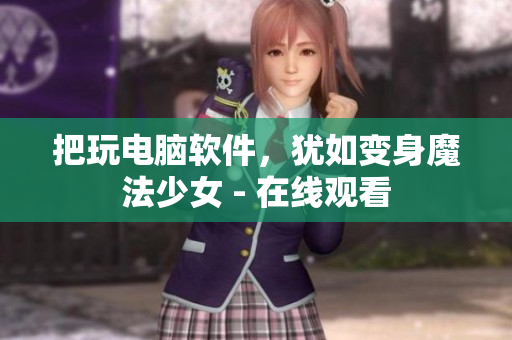 把玩电脑软件，犹如变身魔法少女 - 在线观看