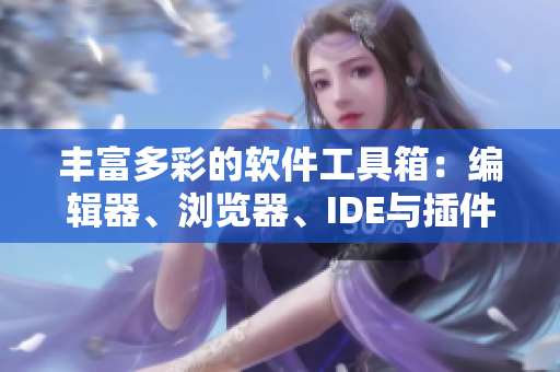 丰富多彩的软件工具箱：编辑器、浏览器、IDE与插件