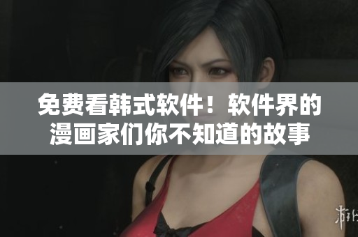 免费看韩式软件！软件界的漫画家们你不知道的故事