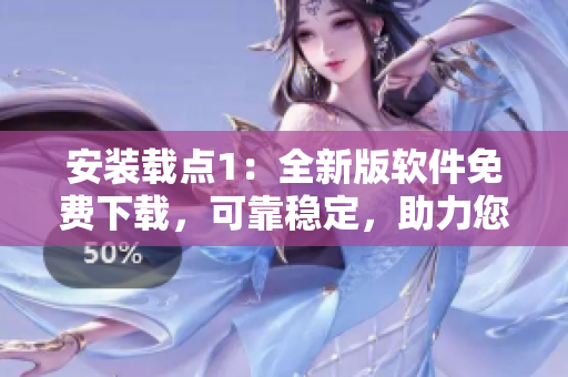 安装载点1：全新版软件免费下载，可靠稳定，助力您高效工作