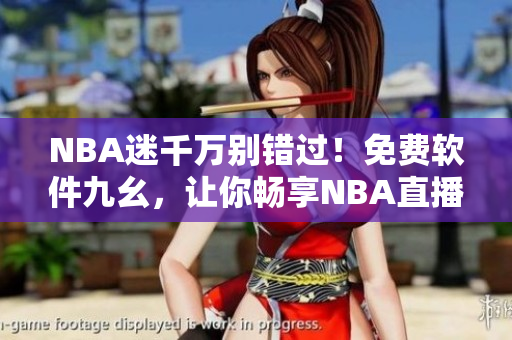 NBA迷千万别错过！免费软件九幺，让你畅享NBA直播