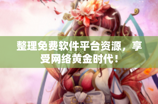 整理免费软件平台资源，享受网络黄金时代！