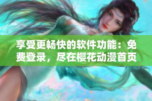 享受更畅快的软件功能：免费登录，尽在樱花动漫首页