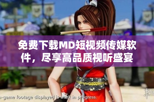 免费下载MD短视频传媒软件，尽享高品质视听盛宴
