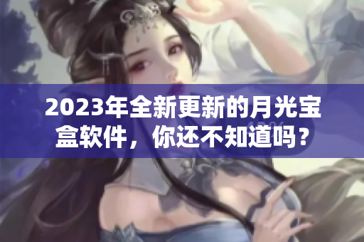 2023年全新更新的月光宝盒软件，你还不知道吗？