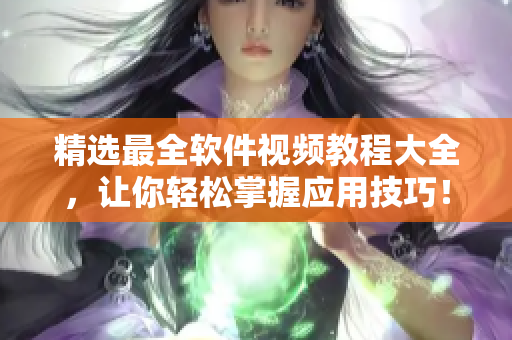 精选最全软件视频教程大全，让你轻松掌握应用技巧！