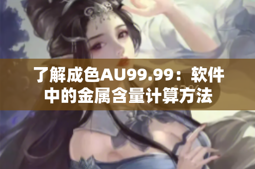 了解成色AU99.99：软件中的金属含量计算方法