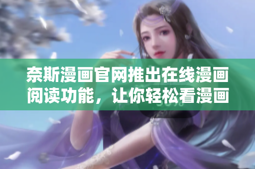 奈斯漫画官网推出在线漫画阅读功能，让你轻松看漫画