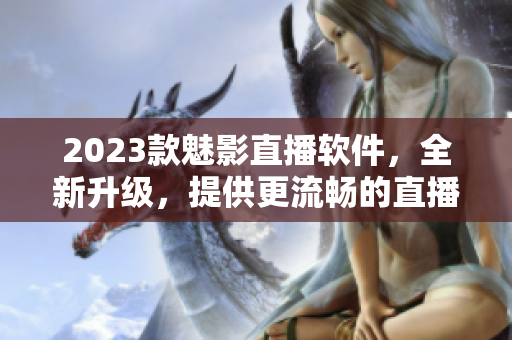 2023款魅影直播软件，全新升级，提供更流畅的直播体验！