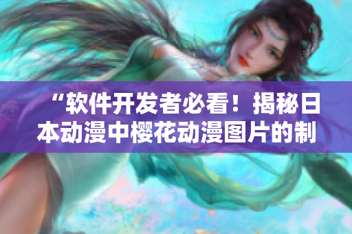 “软件开发者必看！揭秘日本动漫中樱花动漫图片的制作方式”