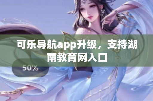可乐导航app升级，支持湖南教育网入口
