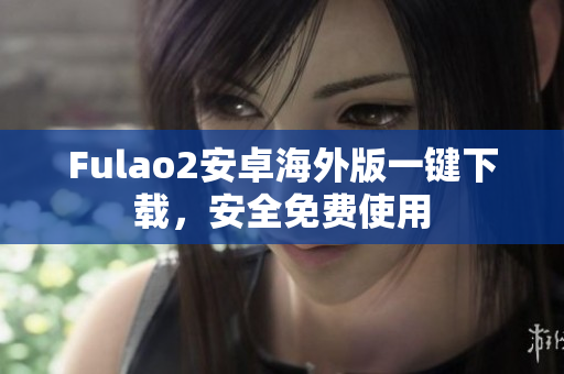 Fulao2安卓海外版一键下载，安全免费使用