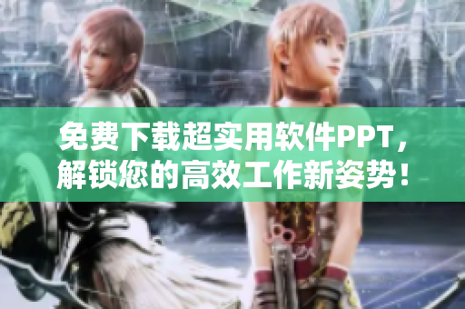 免费下载超实用软件PPT，解锁您的高效工作新姿势！