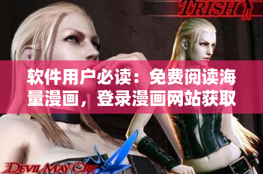 软件用户必读：免费阅读海量漫画，登录漫画网站获取会员福利！