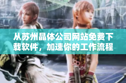 从苏州晶体公司网站免费下载软件，加速你的工作流程！