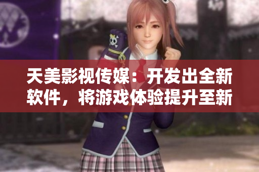 天美影视传媒：开发出全新软件，将游戏体验提升至新高度