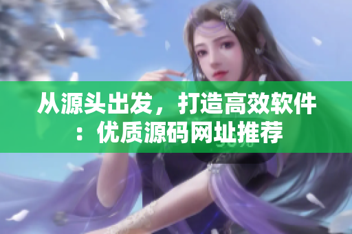 从源头出发，打造高效软件：优质源码网址推荐