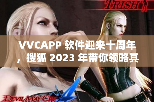 VVCAPP 软件迎来十周年，搜狐 2023 年带你领略其沉淀之路