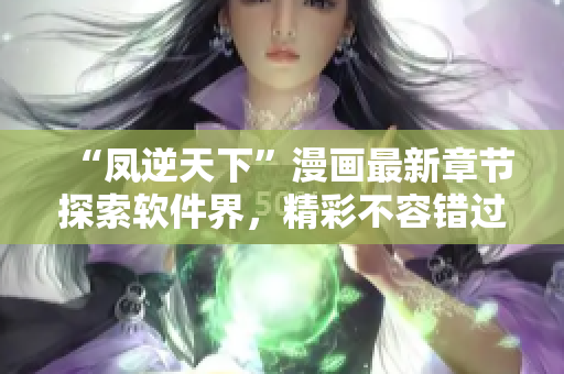 “凤逆天下”漫画最新章节探索软件界，精彩不容错过