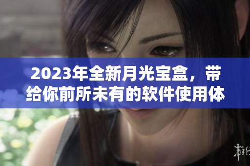 2023年全新月光宝盒，带给你前所未有的软件使用体验！