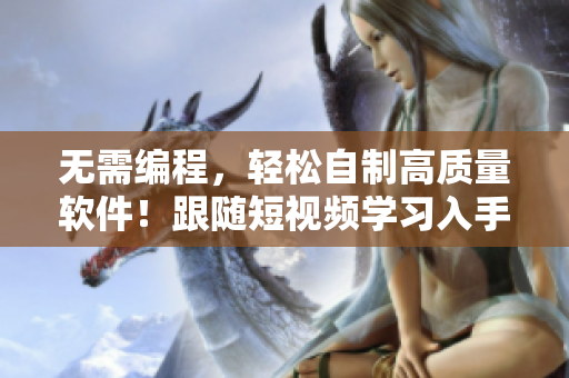 无需编程，轻松自制高质量软件！跟随短视频学习入手