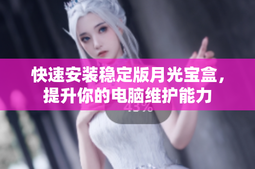 快速安装稳定版月光宝盒，提升你的电脑维护能力