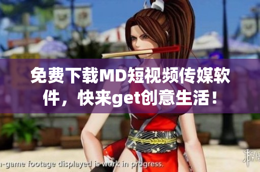 免费下载MD短视频传媒软件，快来get创意生活！