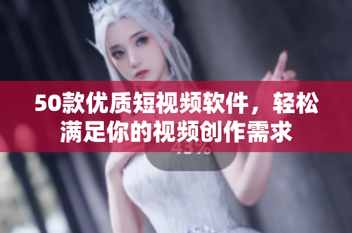 50款优质短视频软件，轻松满足你的视频创作需求
